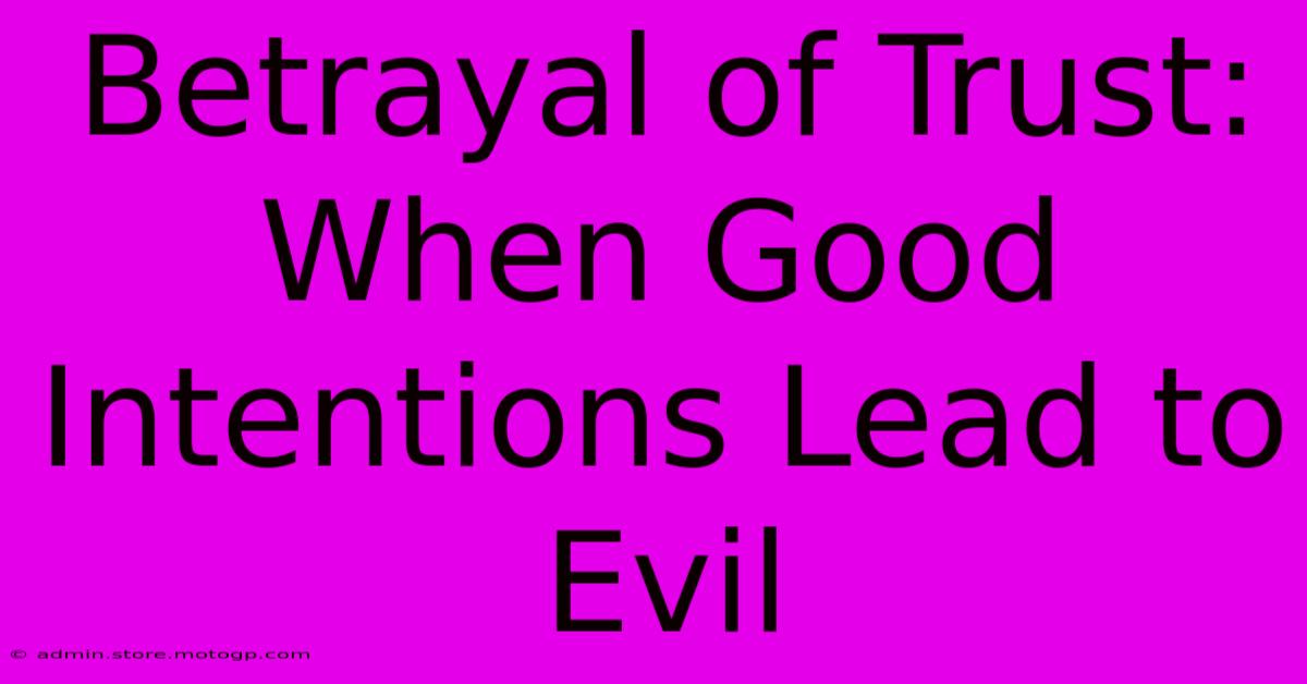 Betrayal Of Trust: When Good Intentions Lead To Evil