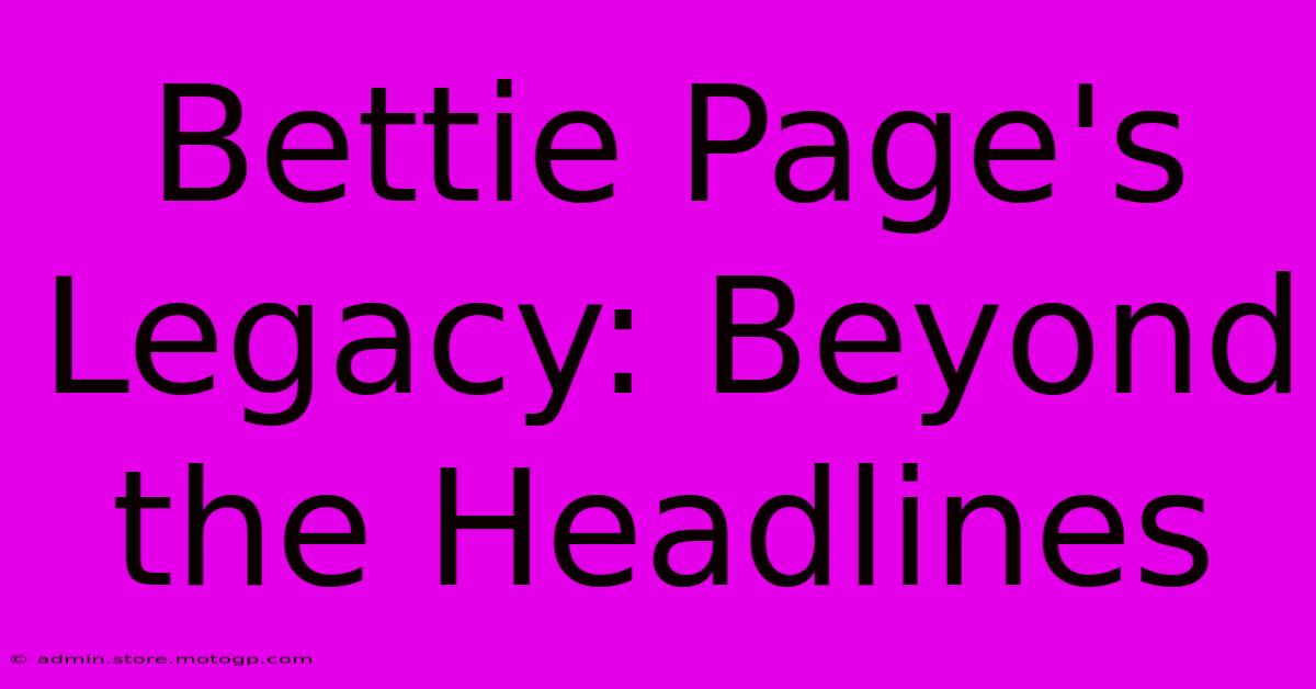 Bettie Page's Legacy: Beyond The Headlines