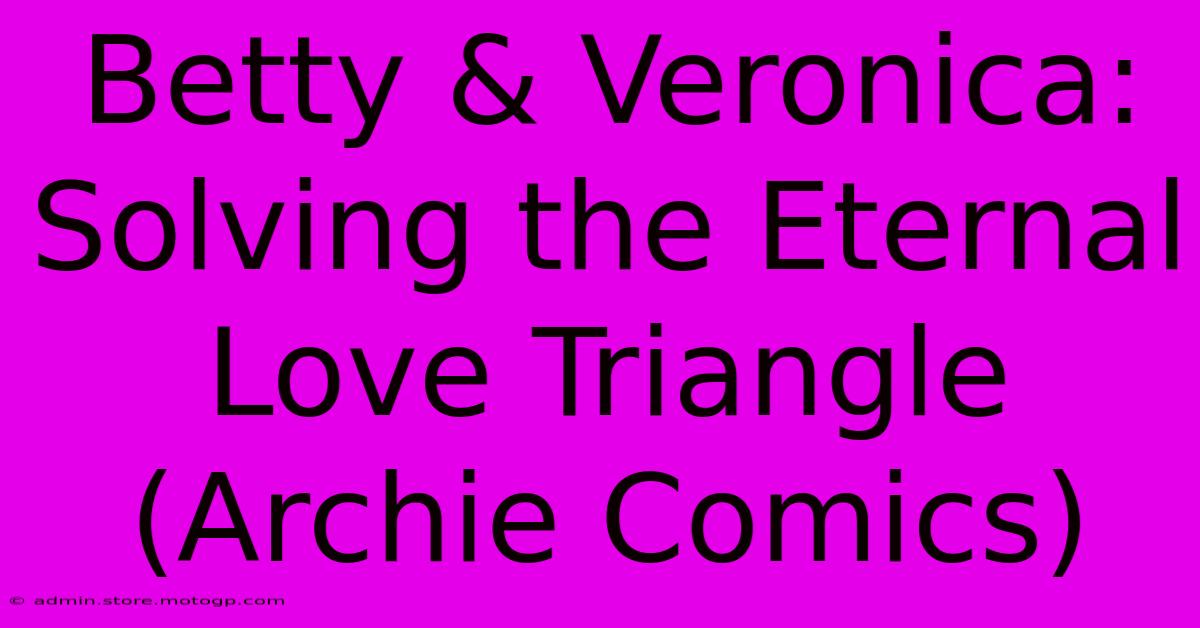 Betty & Veronica:  Solving The Eternal Love Triangle (Archie Comics)