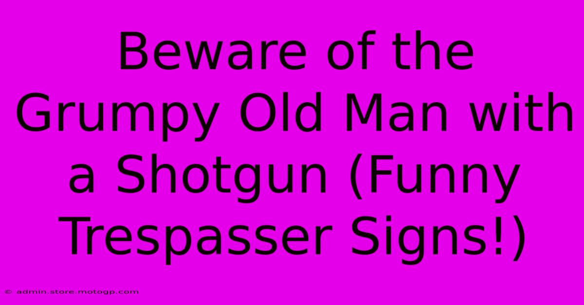 Beware Of The Grumpy Old Man With A Shotgun (Funny Trespasser Signs!)