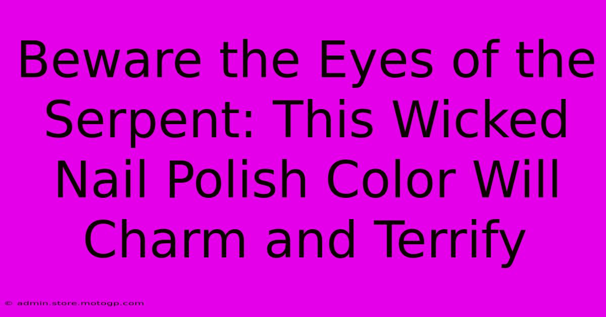 Beware The Eyes Of The Serpent: This Wicked Nail Polish Color Will Charm And Terrify