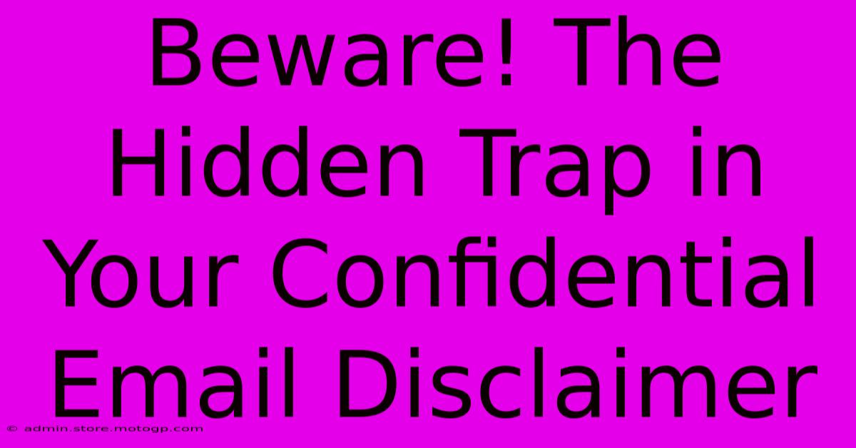 Beware! The Hidden Trap In Your Confidential Email Disclaimer