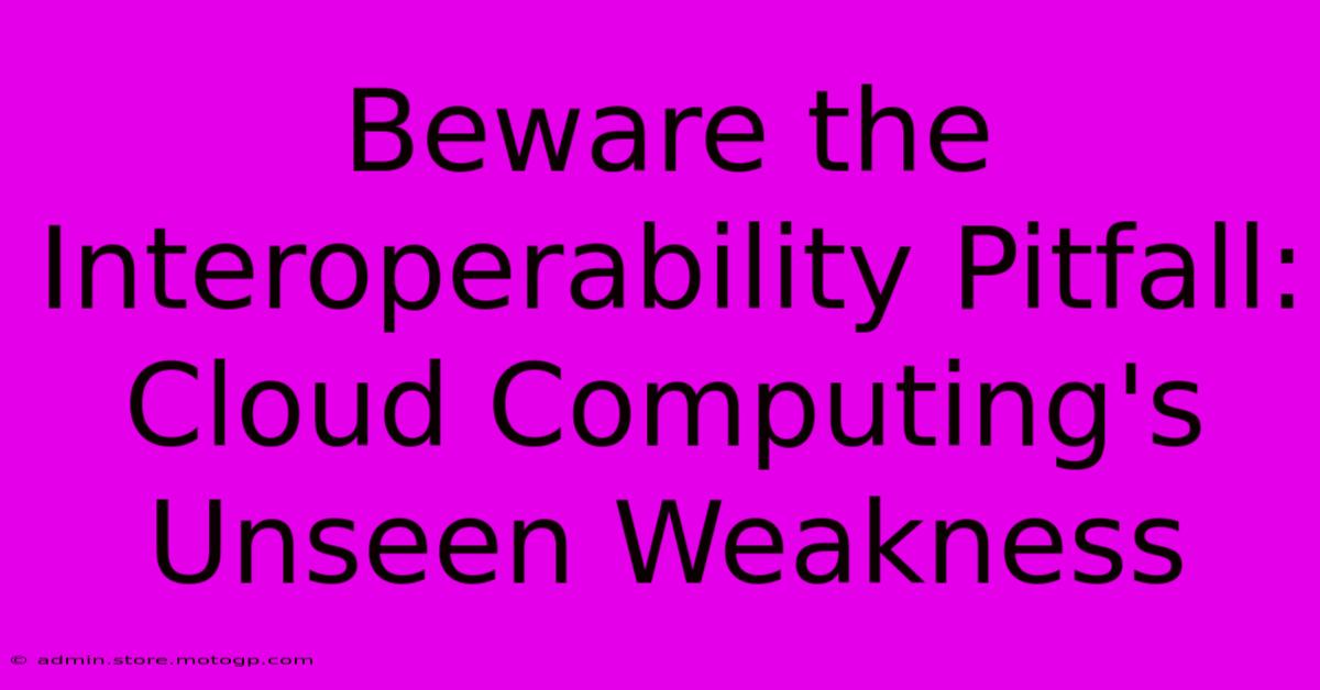 Beware The Interoperability Pitfall: Cloud Computing's Unseen Weakness