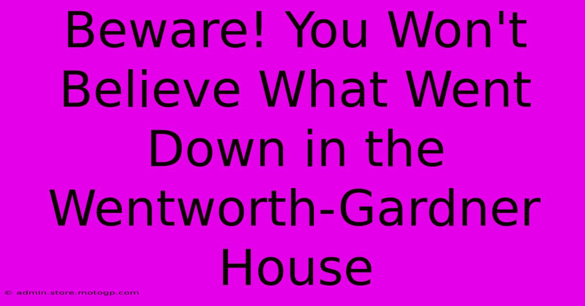 Beware! You Won't Believe What Went Down In The Wentworth-Gardner House