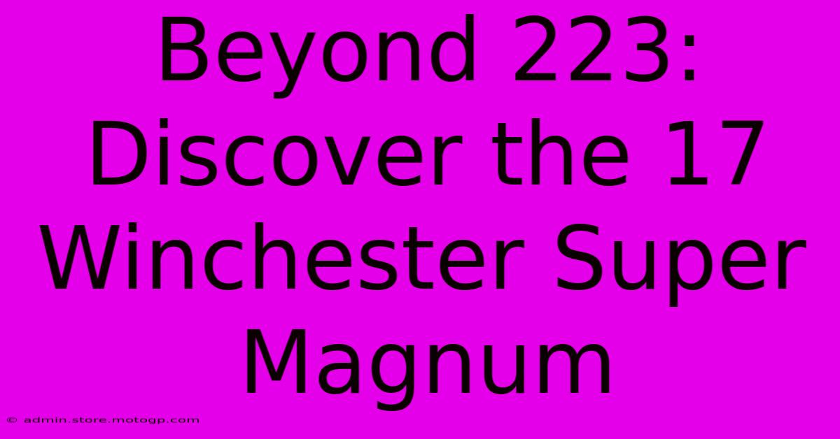 Beyond 223: Discover The 17 Winchester Super Magnum