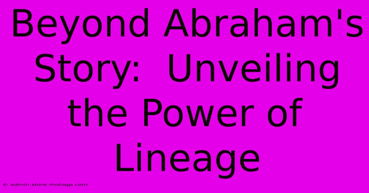 Beyond Abraham's Story:  Unveiling The Power Of Lineage