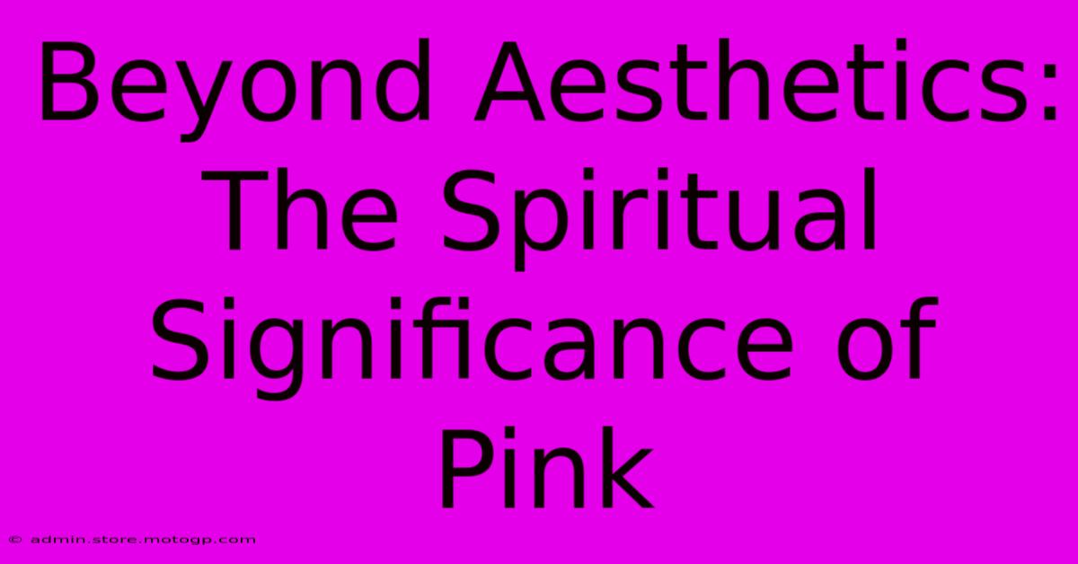 Beyond Aesthetics: The Spiritual Significance Of Pink