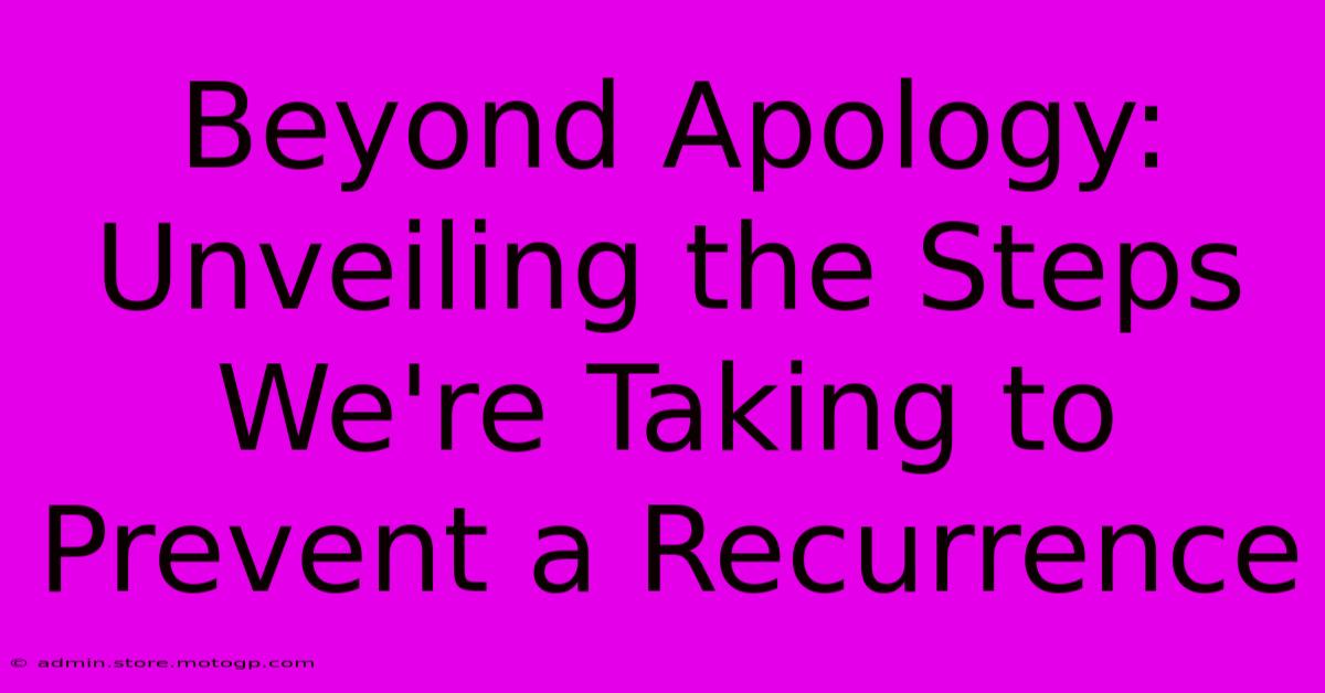 Beyond Apology: Unveiling The Steps We're Taking To Prevent A Recurrence