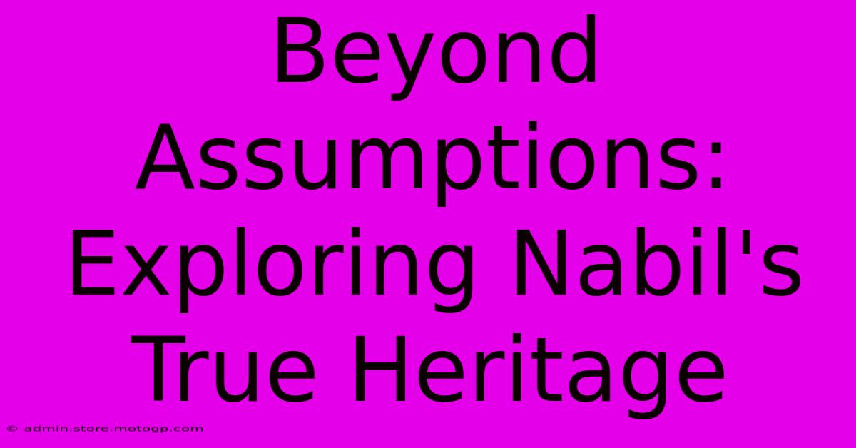 Beyond Assumptions: Exploring Nabil's True Heritage