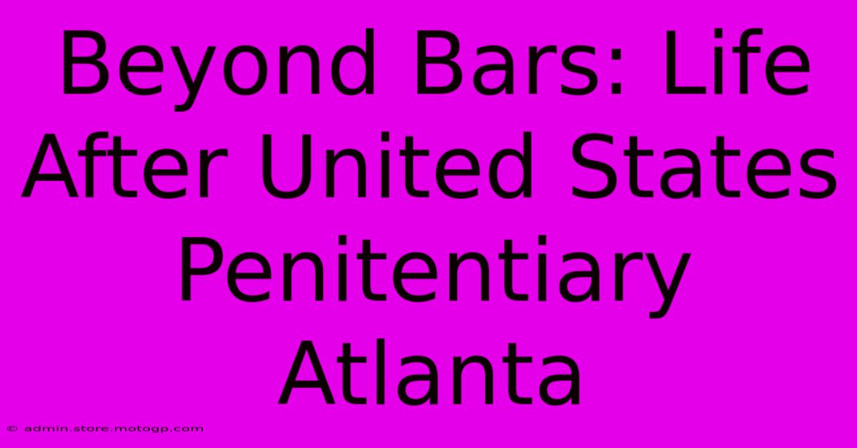 Beyond Bars: Life After United States Penitentiary Atlanta