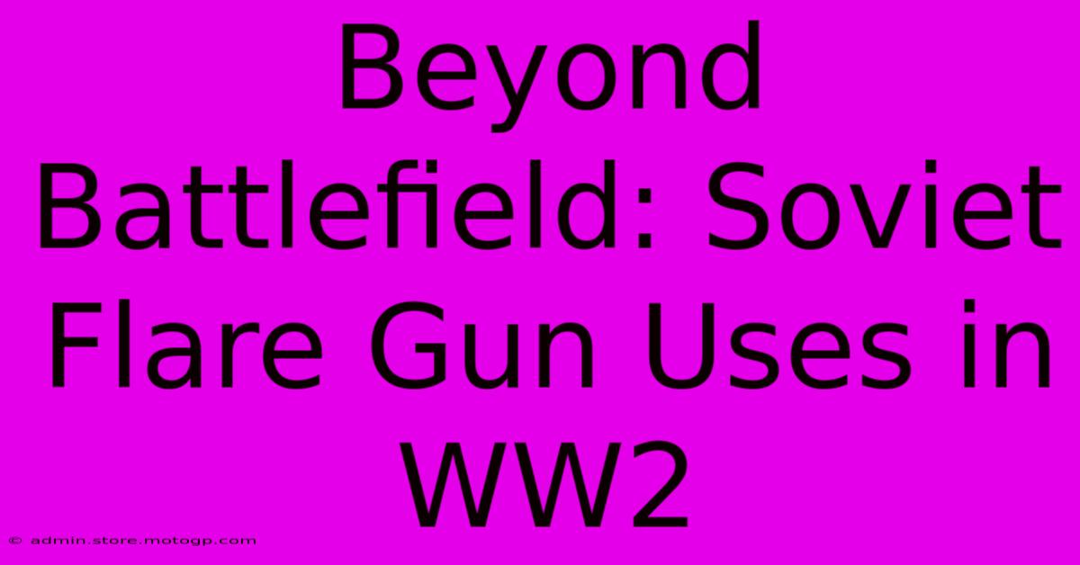 Beyond Battlefield: Soviet Flare Gun Uses In WW2