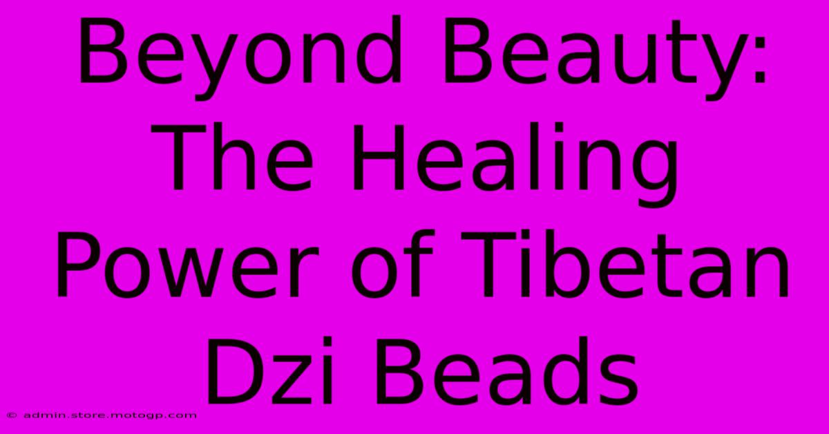 Beyond Beauty: The Healing Power Of Tibetan Dzi Beads