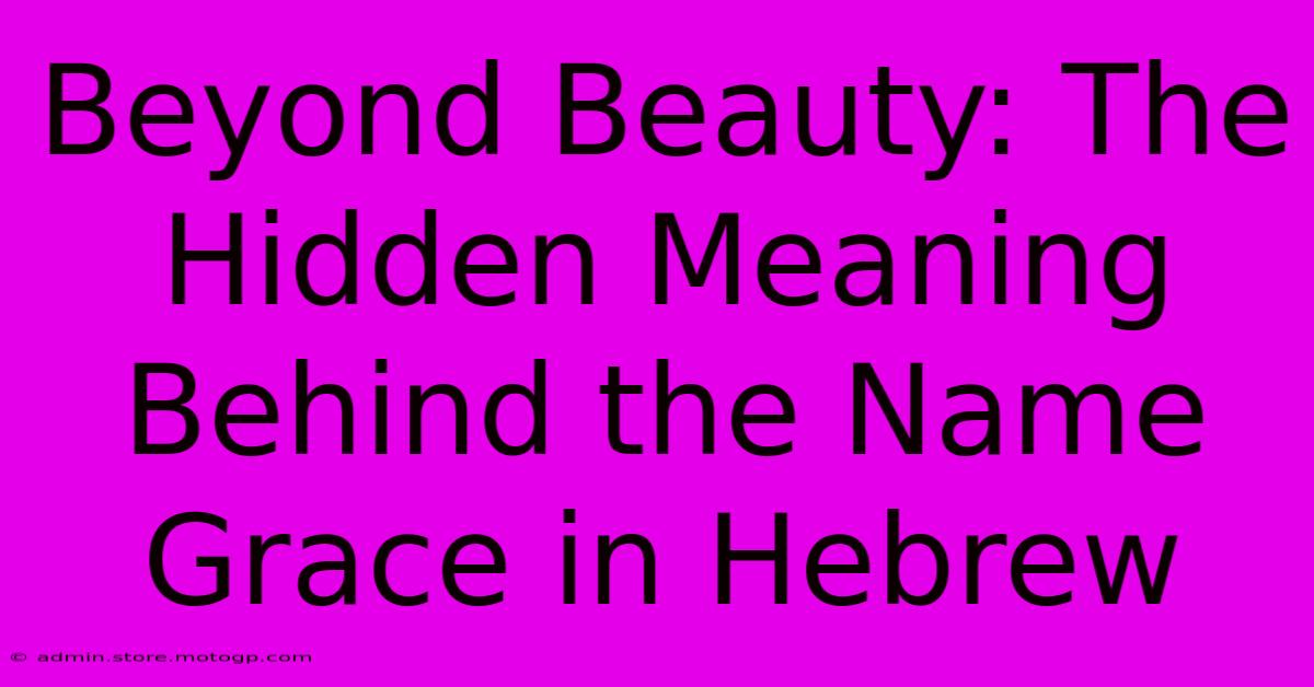 Beyond Beauty: The Hidden Meaning Behind The Name Grace In Hebrew