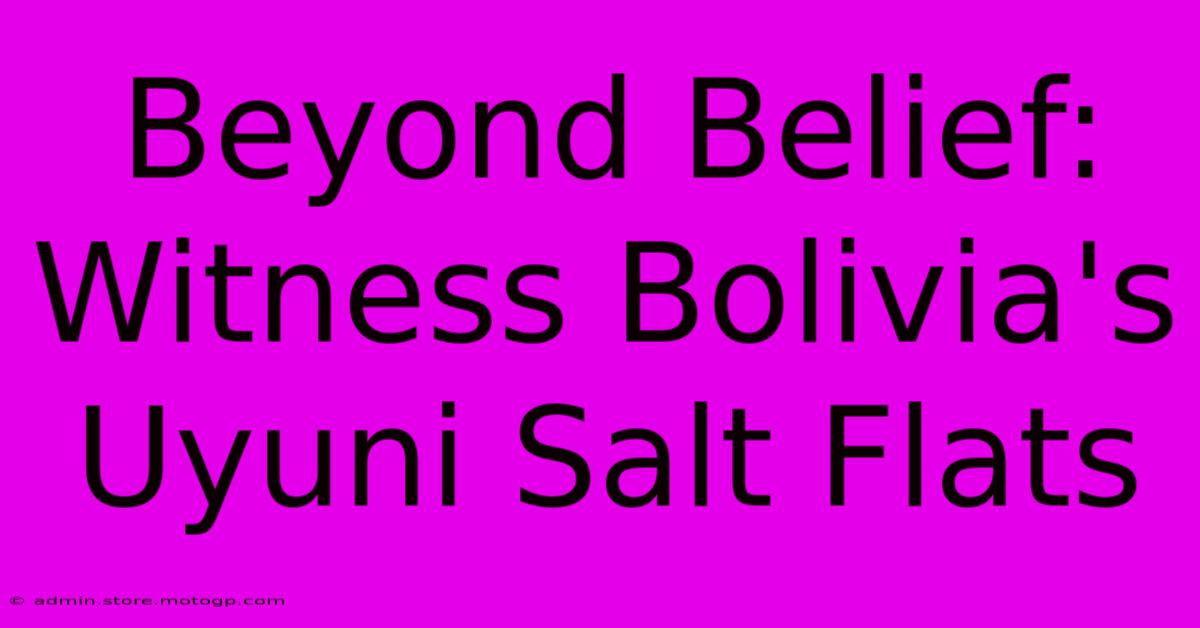 Beyond Belief: Witness Bolivia's Uyuni Salt Flats