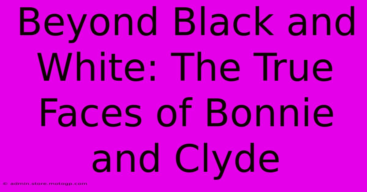 Beyond Black And White: The True Faces Of Bonnie And Clyde