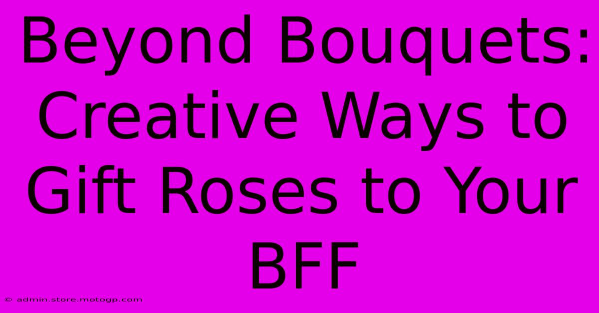 Beyond Bouquets: Creative Ways To Gift Roses To Your BFF