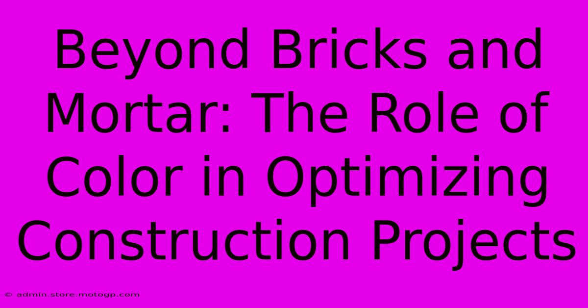 Beyond Bricks And Mortar: The Role Of Color In Optimizing Construction Projects