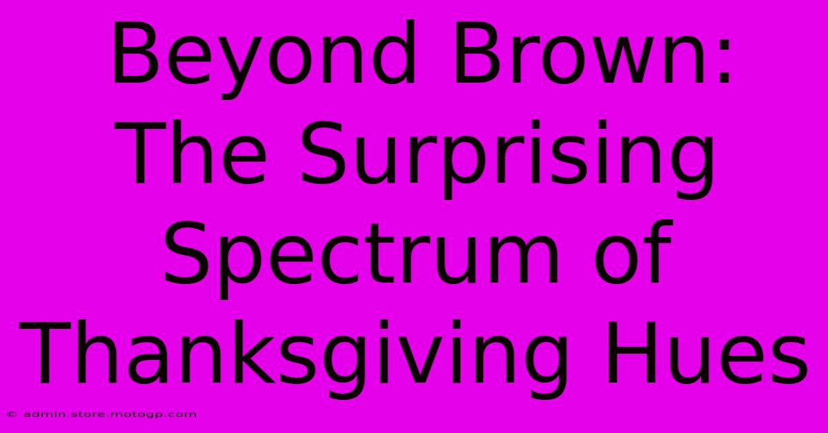 Beyond Brown: The Surprising Spectrum Of Thanksgiving Hues