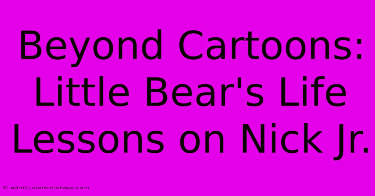 Beyond Cartoons: Little Bear's Life Lessons On Nick Jr.