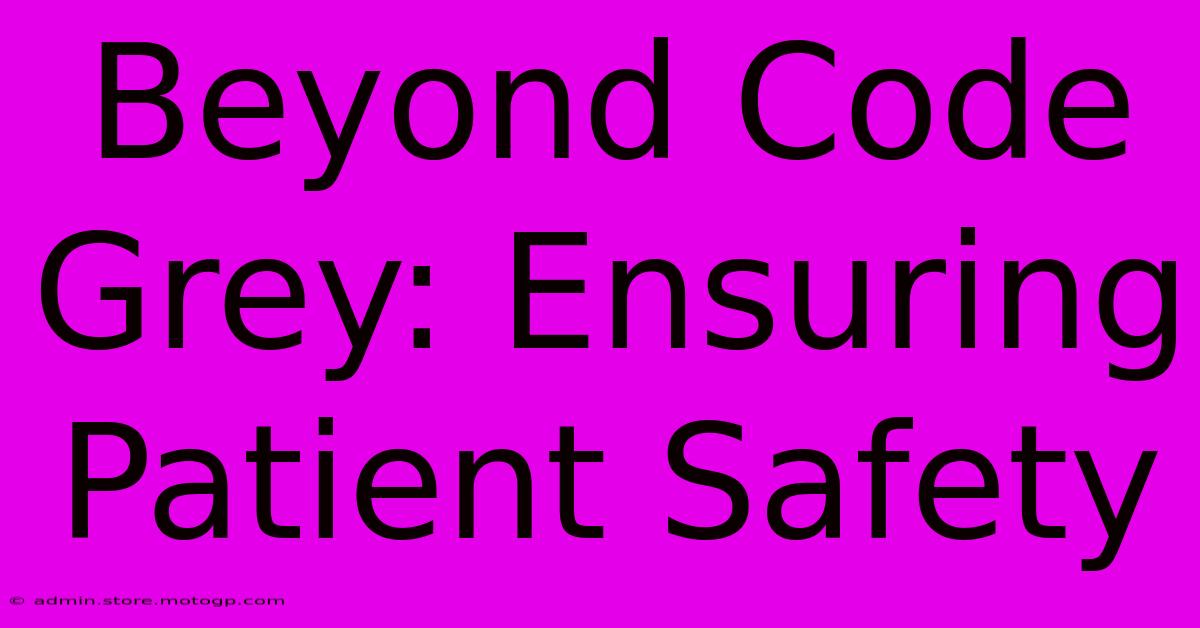 Beyond Code Grey: Ensuring Patient Safety