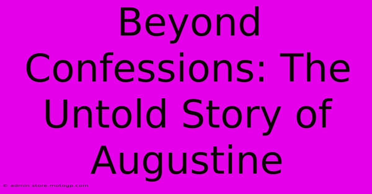 Beyond Confessions: The Untold Story Of Augustine