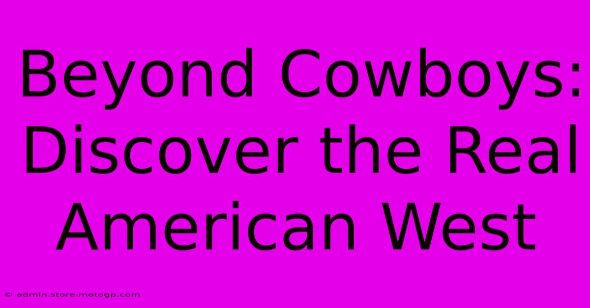 Beyond Cowboys: Discover The Real American West