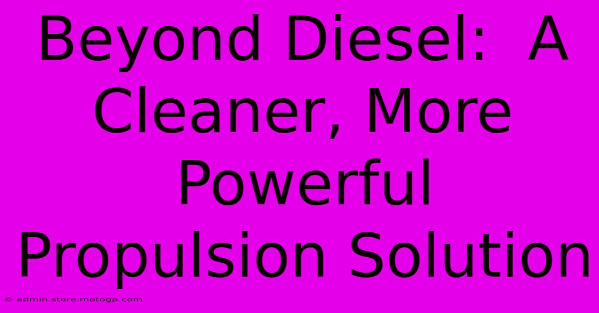 Beyond Diesel:  A Cleaner, More Powerful Propulsion Solution