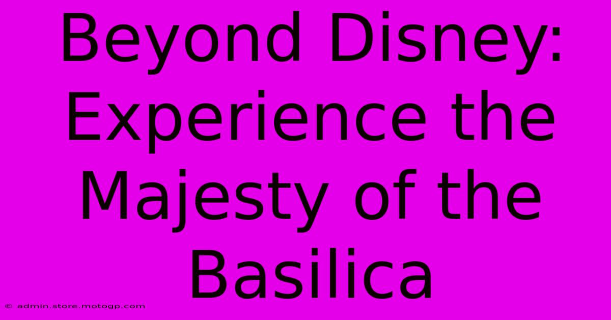 Beyond Disney:  Experience The Majesty Of The Basilica