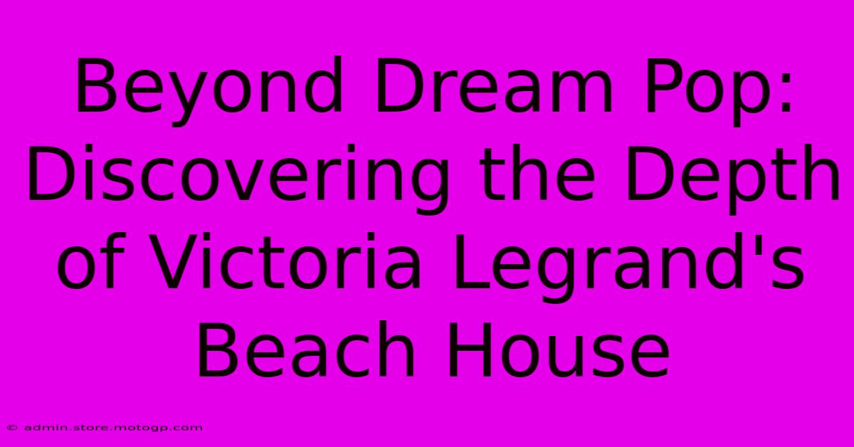 Beyond Dream Pop: Discovering The Depth Of Victoria Legrand's Beach House