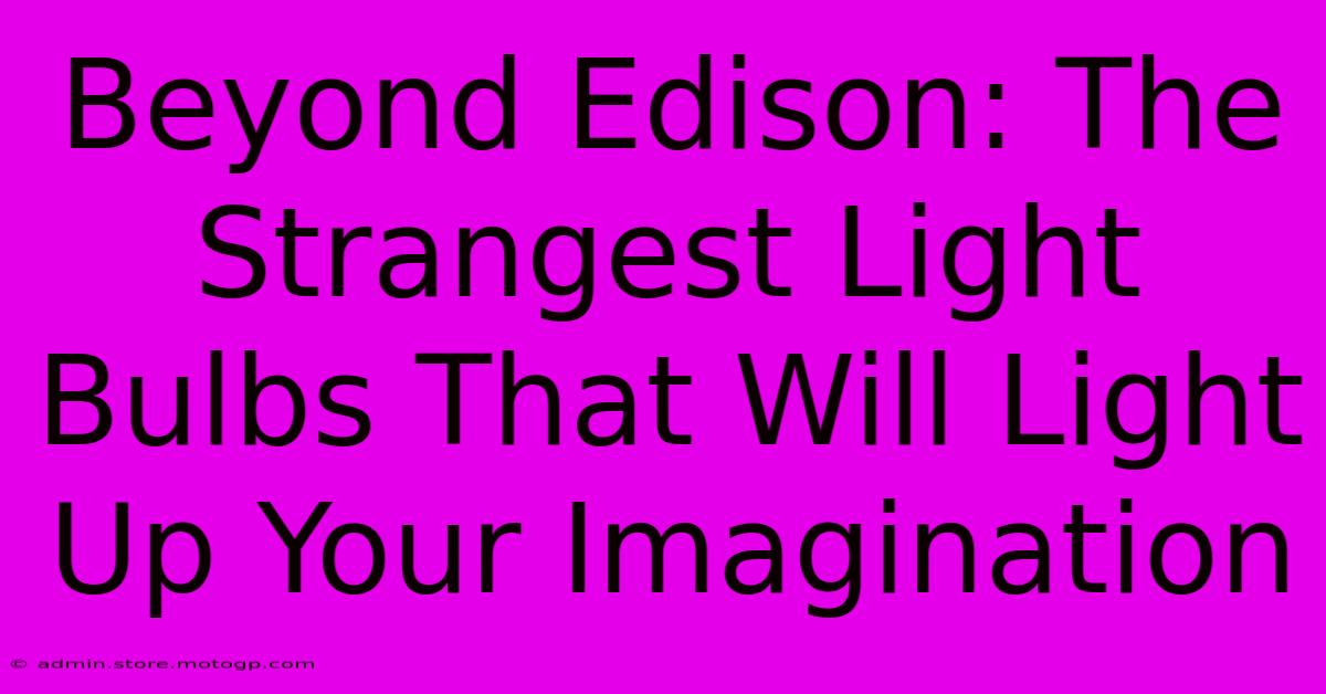 Beyond Edison: The Strangest Light Bulbs That Will Light Up Your Imagination