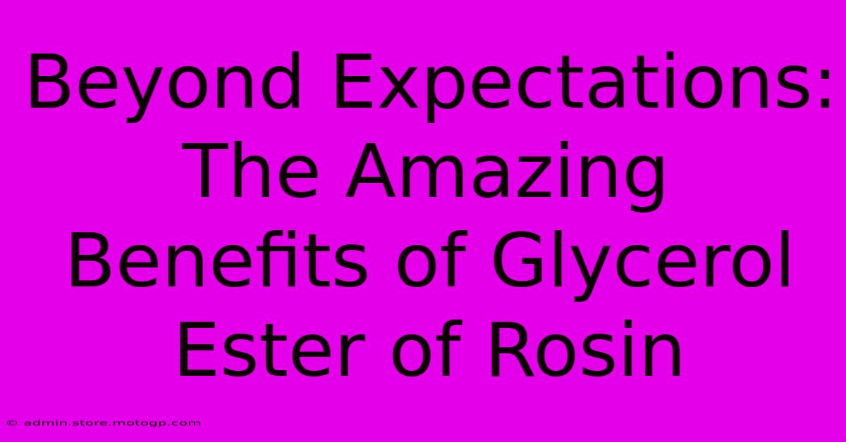 Beyond Expectations: The Amazing Benefits Of Glycerol Ester Of Rosin