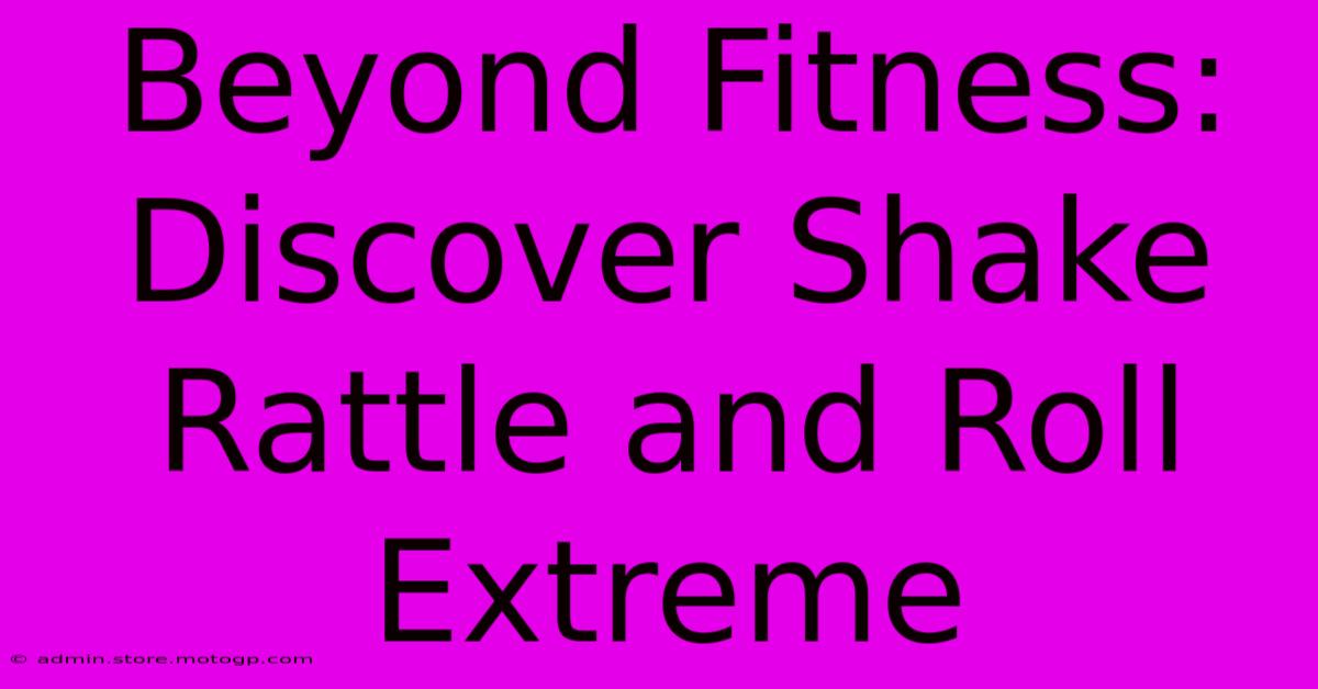 Beyond Fitness: Discover Shake Rattle And Roll Extreme