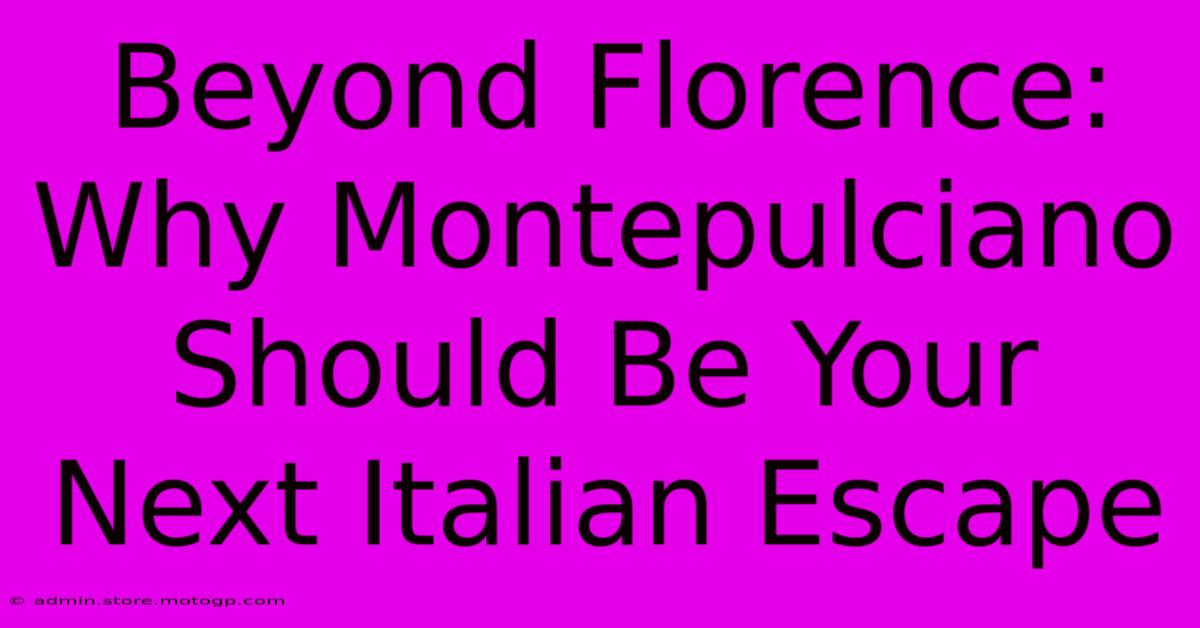 Beyond Florence: Why Montepulciano Should Be Your Next Italian Escape