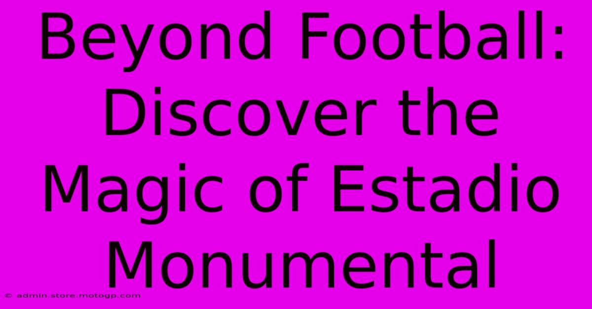 Beyond Football: Discover The Magic Of Estadio Monumental