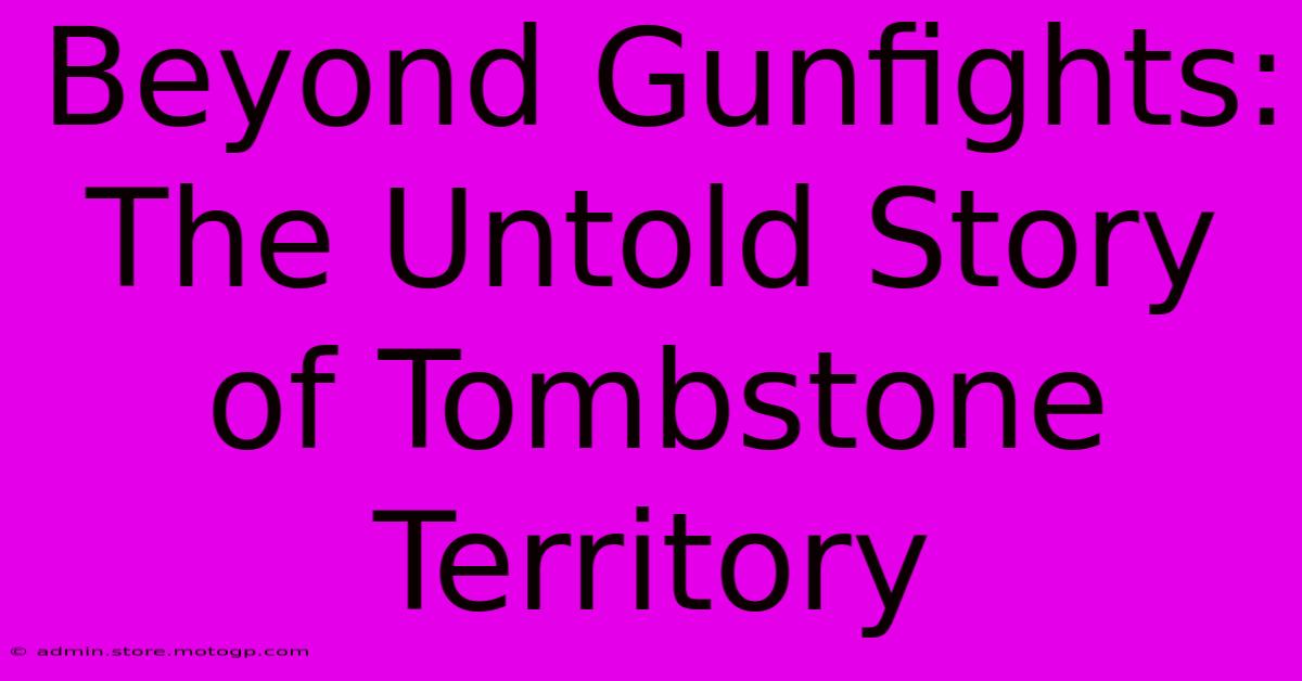 Beyond Gunfights: The Untold Story Of Tombstone Territory