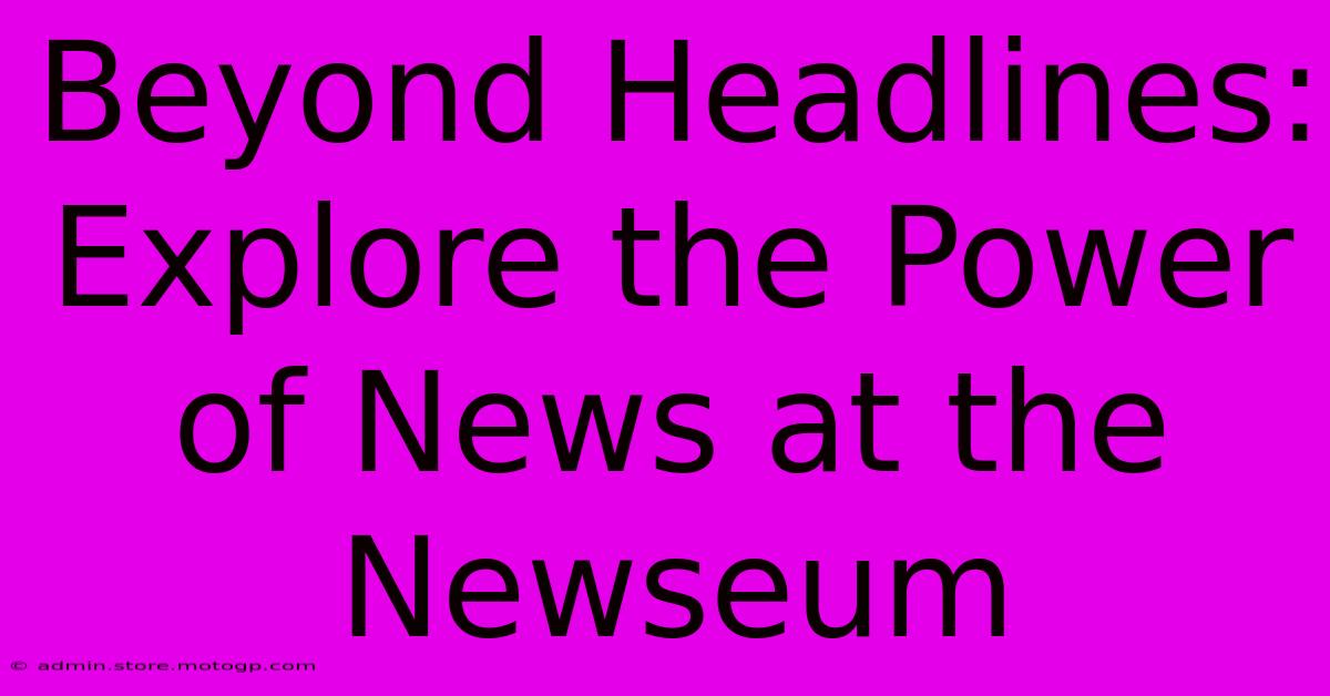 Beyond Headlines: Explore The Power Of News At The Newseum