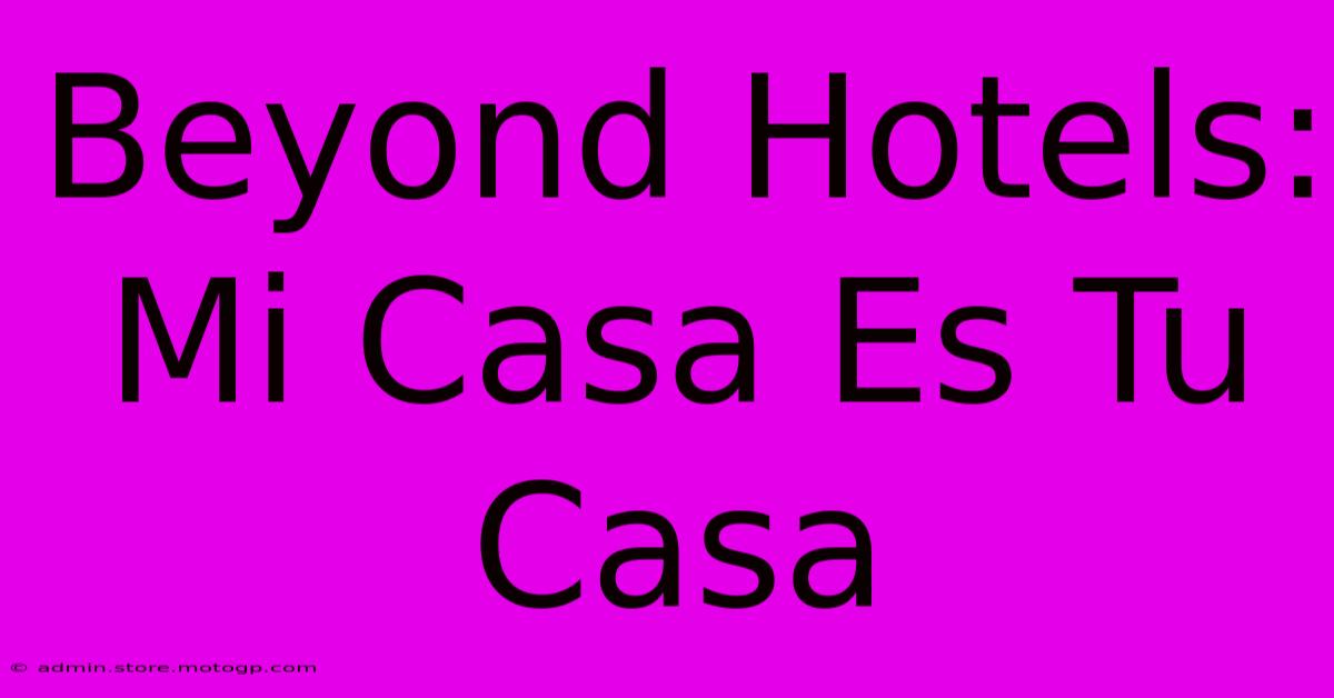 Beyond Hotels: Mi Casa Es Tu Casa