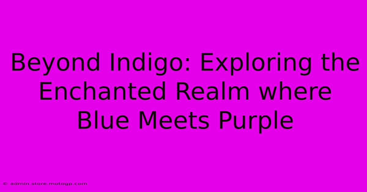 Beyond Indigo: Exploring The Enchanted Realm Where Blue Meets Purple