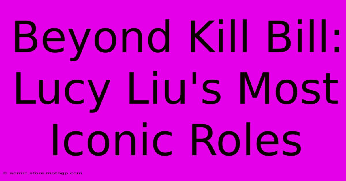 Beyond Kill Bill: Lucy Liu's Most Iconic Roles