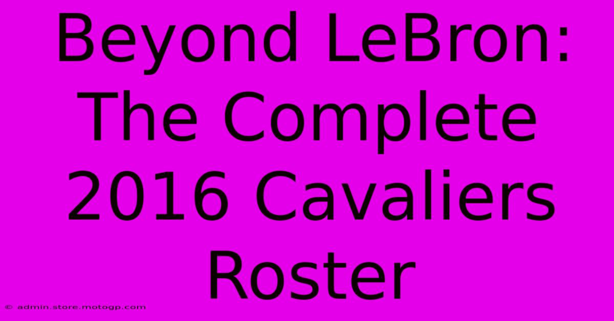 Beyond LeBron: The Complete 2016 Cavaliers Roster