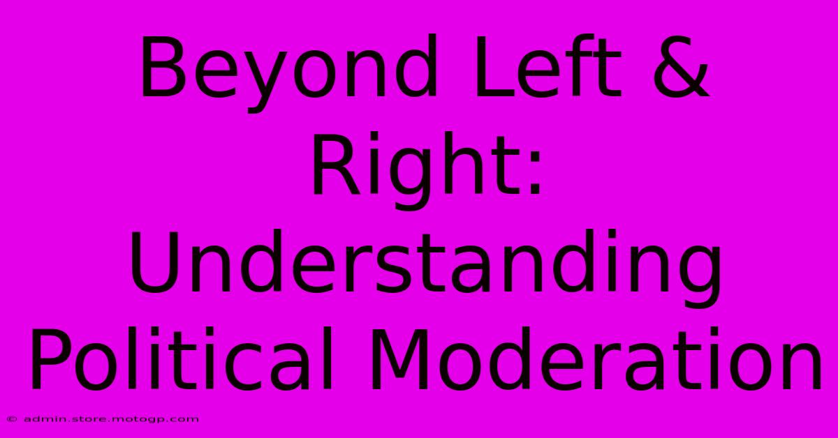 Beyond Left & Right: Understanding Political Moderation