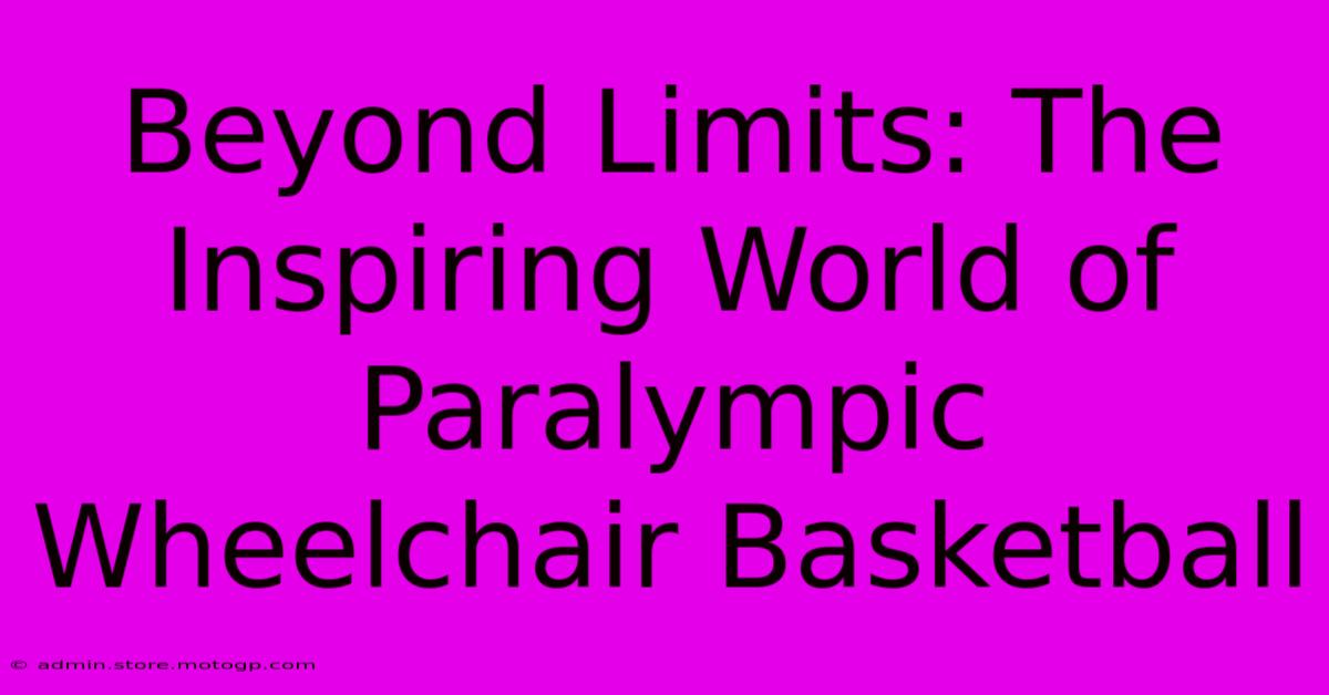 Beyond Limits: The Inspiring World Of Paralympic Wheelchair Basketball