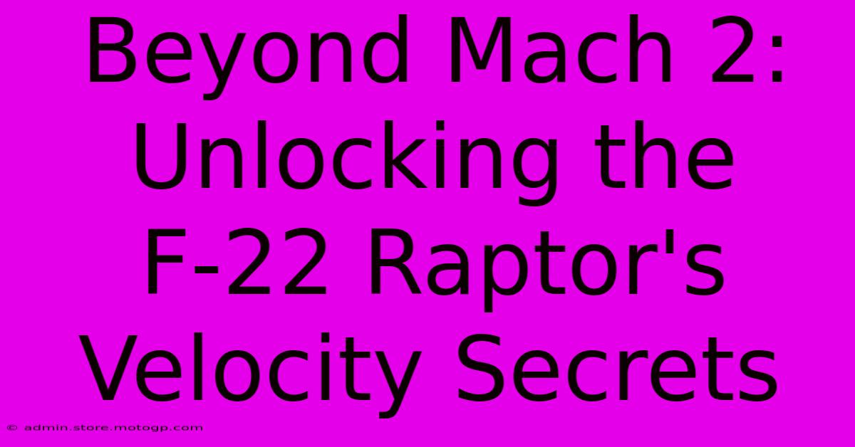 Beyond Mach 2: Unlocking The F-22 Raptor's Velocity Secrets