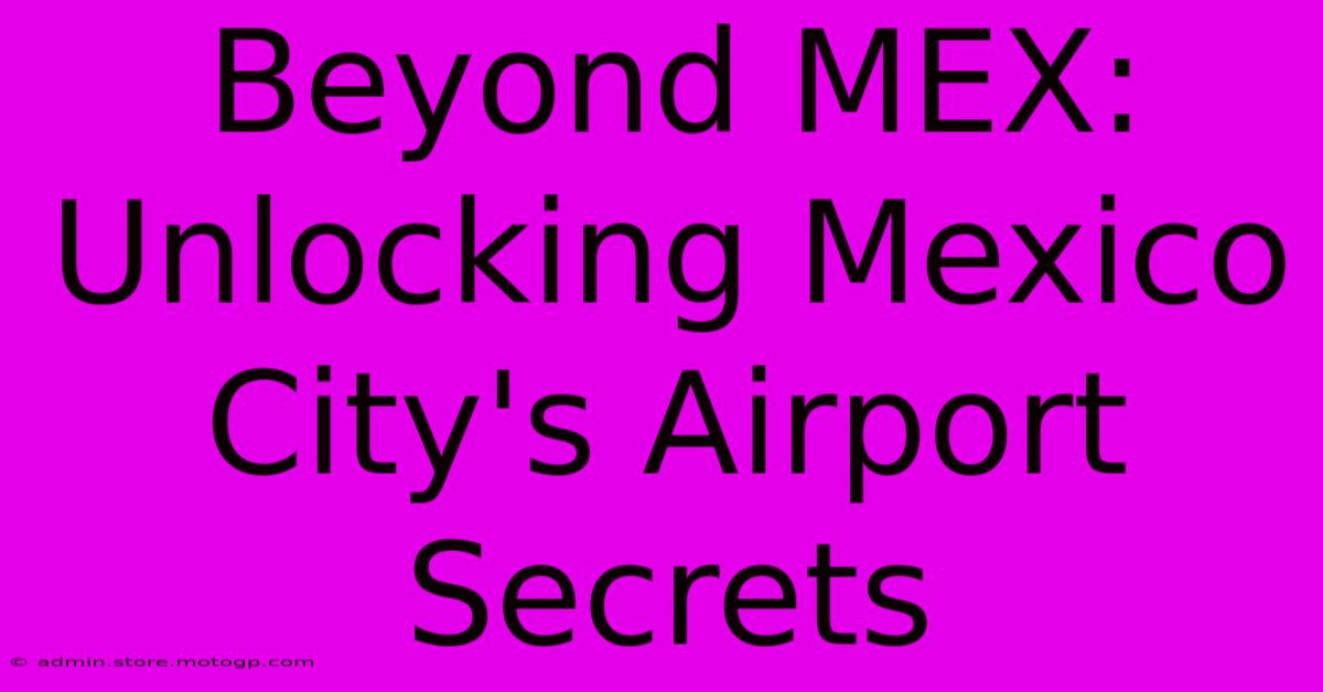 Beyond MEX:  Unlocking Mexico City's Airport Secrets