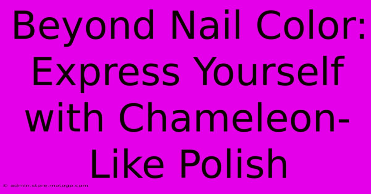 Beyond Nail Color: Express Yourself With Chameleon-Like Polish