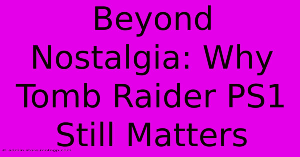 Beyond Nostalgia: Why Tomb Raider PS1 Still Matters