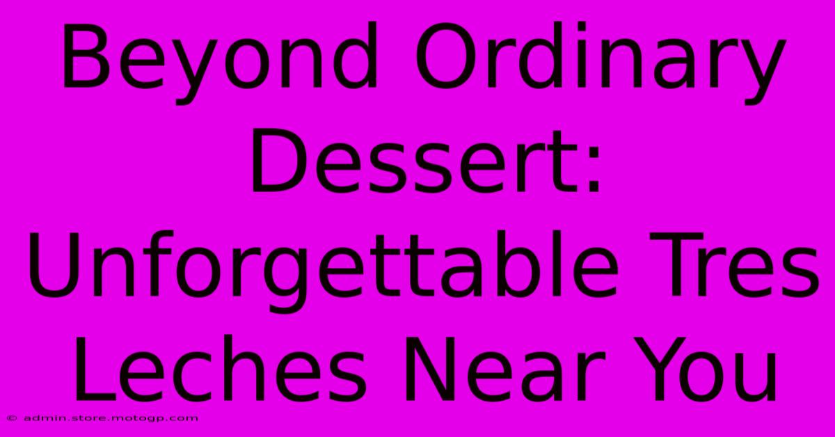 Beyond Ordinary Dessert: Unforgettable Tres Leches Near You