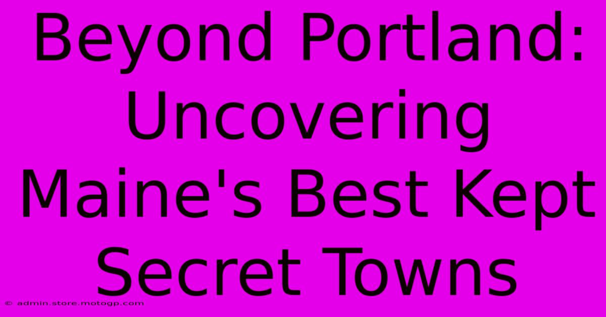 Beyond Portland: Uncovering Maine's Best Kept Secret Towns