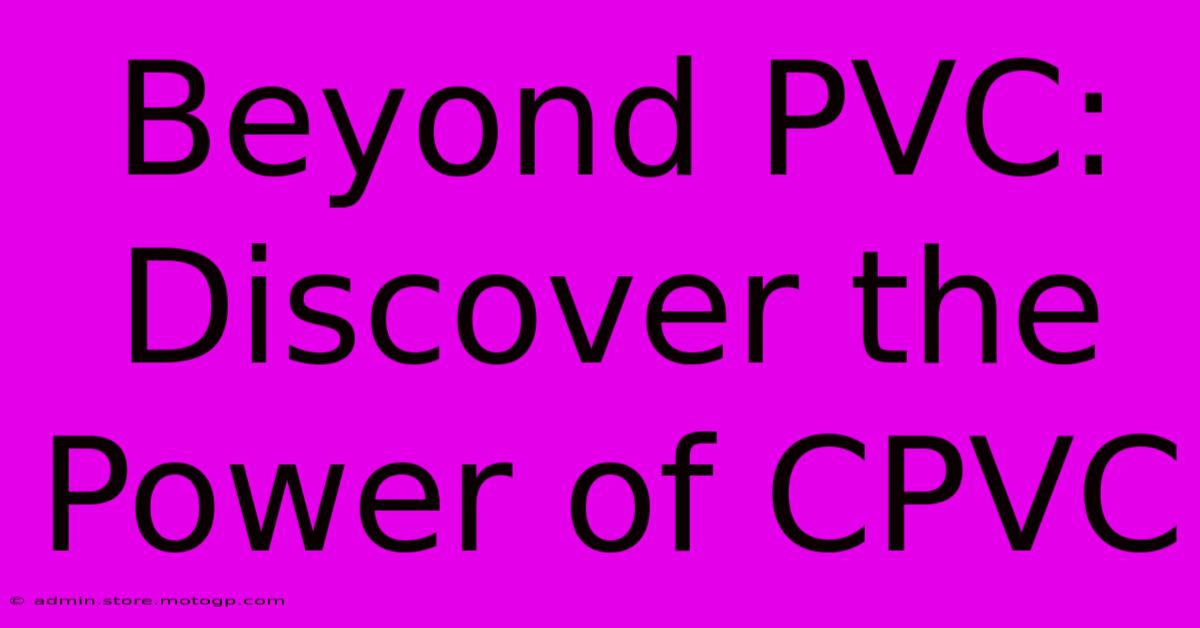 Beyond PVC: Discover The Power Of CPVC