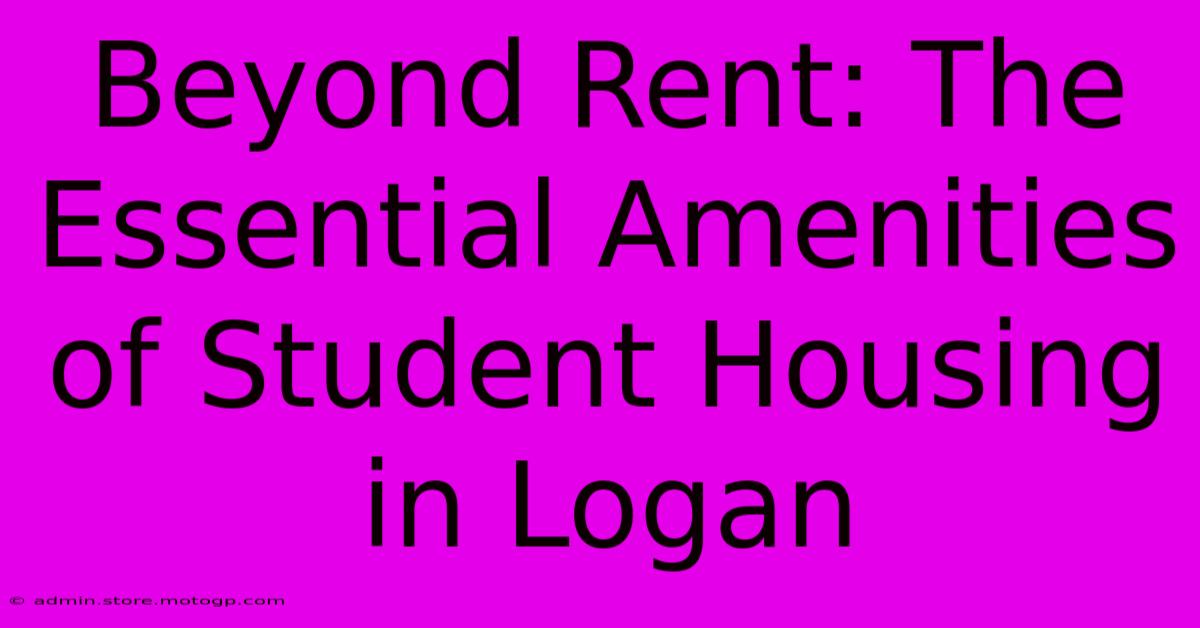 Beyond Rent: The Essential Amenities Of Student Housing In Logan